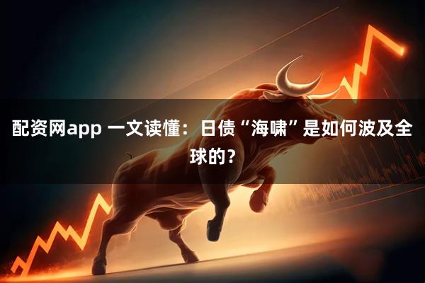 配资网app 一文读懂：日债“海啸”是如何波及全球的？
