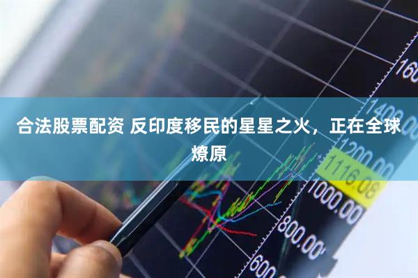 合法股票配资 反印度移民的星星之火，正在全球燎原